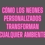 Cómo los neones personalizados transforman cualquier ambiente