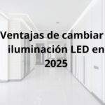 Ventajas de cambiar a iluminación LED en 2025